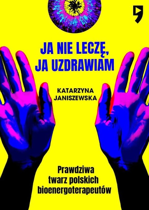 Ja nie leczę, ja uzdrawiam. Prawdziwa twarz polskich bioenergoterapeutów Ja nie leczę, ja uzdrawiam. Prawdziwa twarz polskich bioenergoterapeutów
