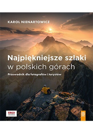 Najpiękniejsze szlaki w polskich górach. Przewodnik dla fotografów i turystów Najpiękniejsze szlaki w polskich górach. Przewodnik dla fotografów i turystów