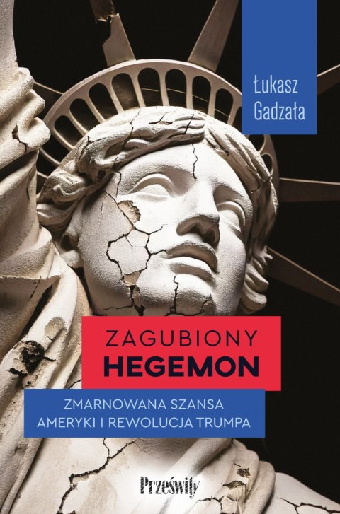 Zagubiony hegemon. Zmarnowana szansa Ameryki i rewolucja Trumpa Zagubiony hegemon. Zmarnowana szansa Ameryki i rewolucja Trumpa