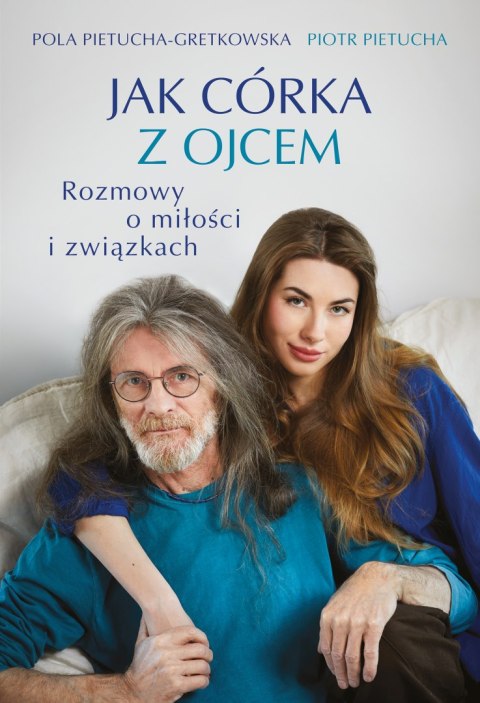 Jak córka z ojcem. Rozmowy o miłości i związkach Jak córka z ojcem. Rozmowy o miłości i związkach