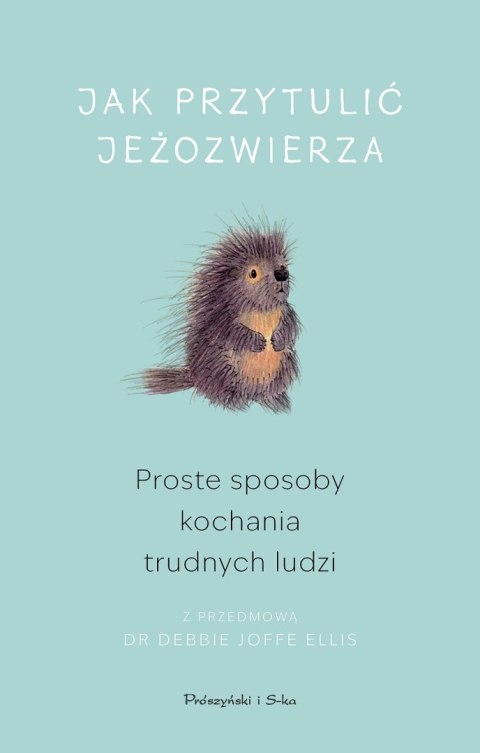 Jak przytulić jeżozwierza. Proste sposoby kochania trudnych ludzi (Duże Litery) Jak przytulić jeżozwierza. Proste sposoby kochania trudnych ludzi (Duże Litery)