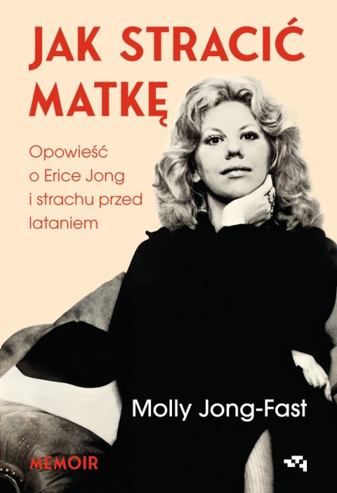 Jak stracić matkę. Opowieść o Erice Jong i strachu przed lataniem. Wspomnienia córki Jak stracić matkę. Opowieść o Erice Jong i strachu przed lataniem. Wspomnienia córki