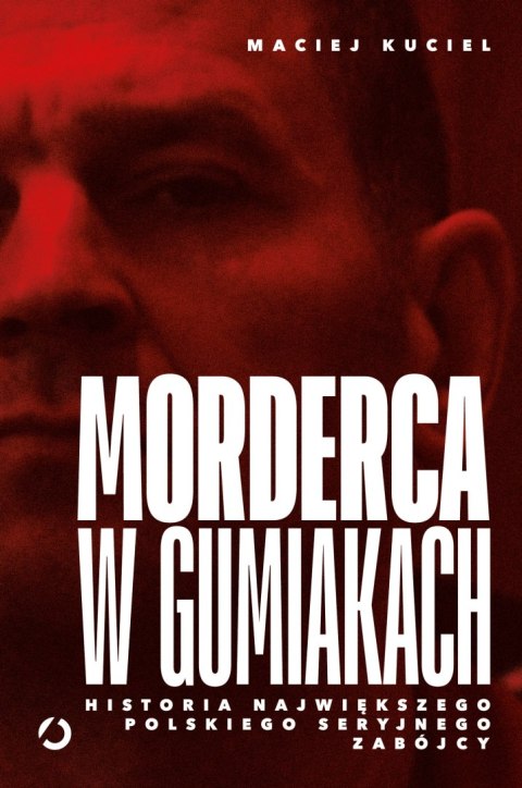 Morderca w gumiakach. Historia największego polskiego seryjnego zabójcy Morderca w gumiakach. Historia największego polskiego seryjnego zabójcy
