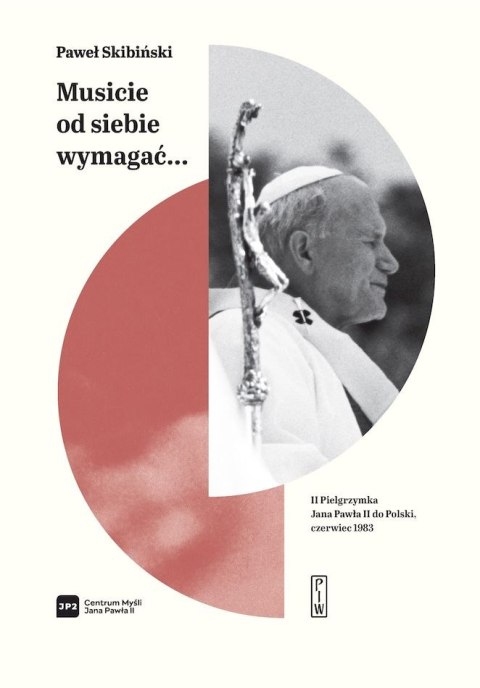 "Musicie od siebie wymagać..." II pielgrzymka Jana Pawła II do Polski, czerwiec 1983 "Musicie od siebie wymagać..." II pielgrzymka Jana Pawła II do Polski, czerwiec 1983