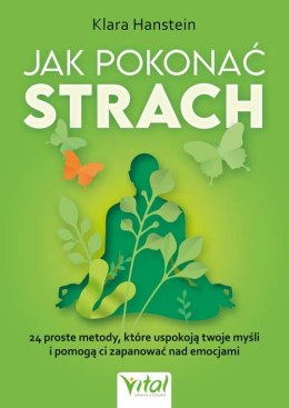 Jak pokonać strach. 24 proste metody, które uspokoją twoje myśli i pomogą ci zapanować nad emocjami