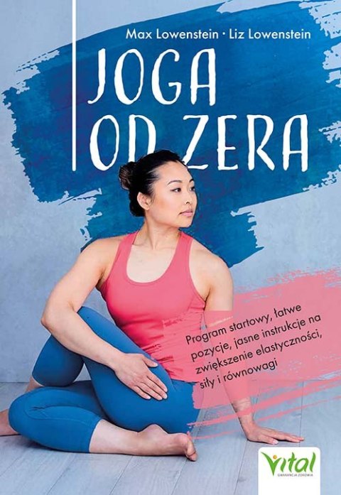 Joga od zera. Program startowy, łatwe pozycje, jasne instrukcje na zwiększenie elastyczności, siłę i równowagę