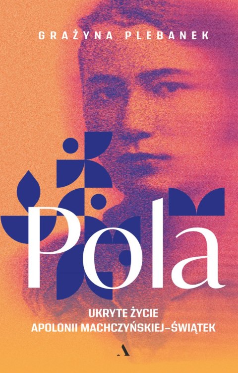Pola. Ukryte życie Apolonii Machczyńskiej-Świątek Pola. Ukryte życie Apolonii Machczyńskiej-Świątek