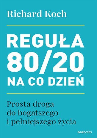 Reguła 80/20 na co dzień. Prosta droga do bogatszego i pełniejszego życia Reguła 80/20 na co dzień. Prosta droga do bogatszego i pełniejszego życia