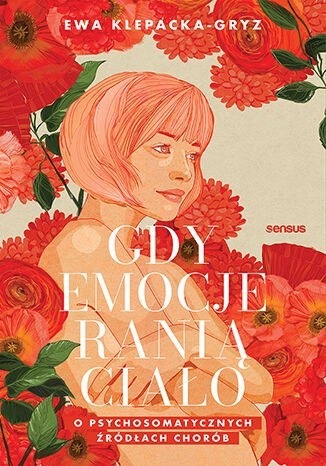 Gdy emocje ranią ciało. O psychosomatycznych źródłach chorób Gdy emocje ranią ciało. O psychosomatycznych źródłach chorób
