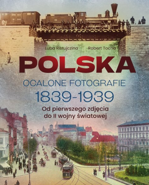 Polska. Ocalone fotografie 1839-1939. Od pierwszego zdjęcia do II wojny światowej Polska. Ocalone fotografie 1839-1939. Od pierwszego zdjęcia do II wojny światowej