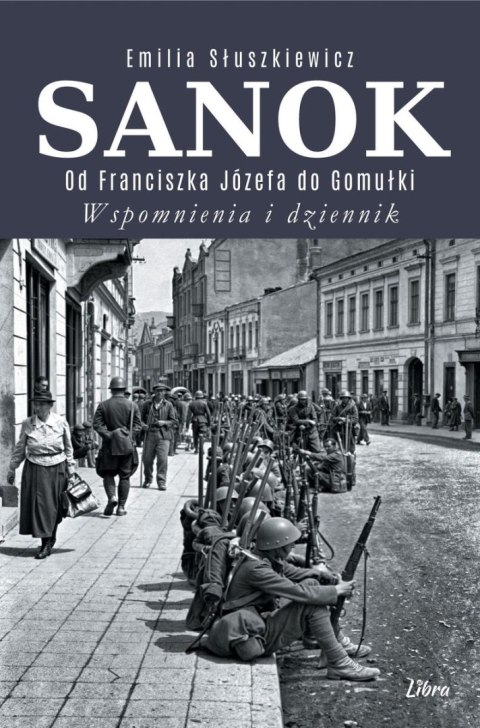 Sanok. Od Franciszka Józefa do Gomułki. Wspomnienia i dziennik Sanok. Od Franciszka Józefa do Gomułki. Wspomnienia i dziennik