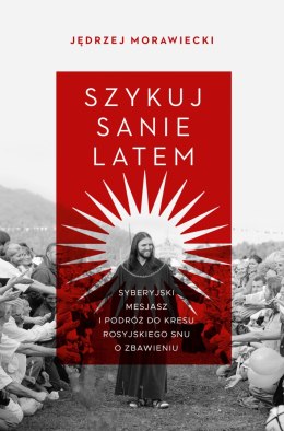 Szykuj sanie latem. Syberyjski mesjasz i podróż do kresu rosyjskiego snu o zbawieniu