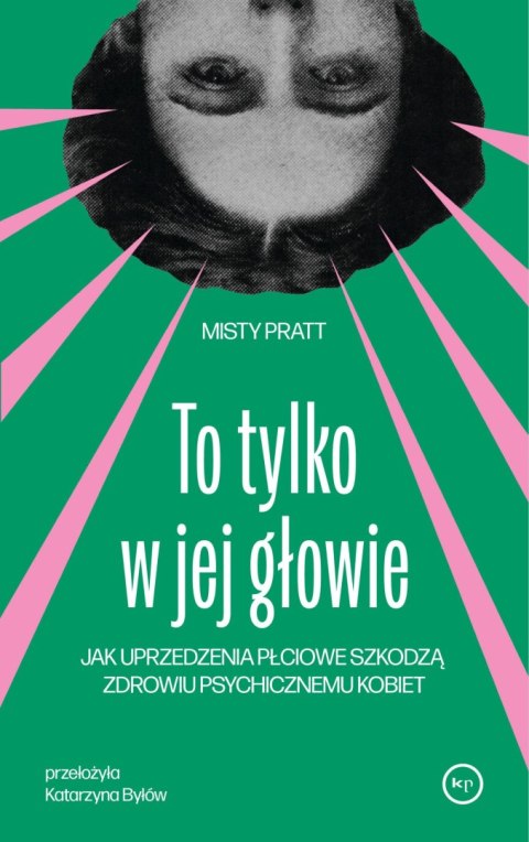 To tylko w jej głowie. Jak uprzedzenia płciowe szkodzą zdrowiu psychicznemu kobiet To tylko w jej głowie. Jak uprzedzenia płciowe szkodzą zdrowiu psychicznemu kobiet