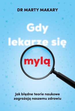 Gdy lekarze się mylą. Jak błędne teorie naukowe zagrażają naszemu zdrowiu
