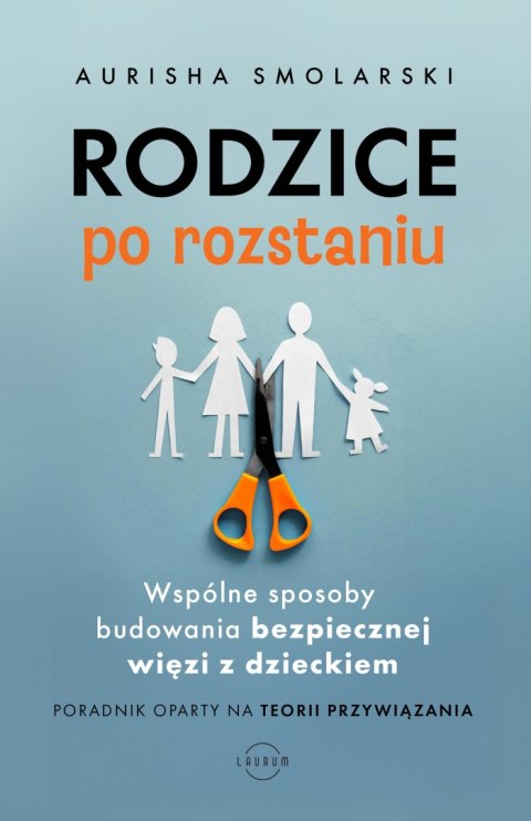 Rodzice po rozstaniu. Wspólne sposoby budowania bezpiecznej więzi z dzieckiem
