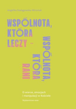 Wspólnota, która leczy - wspólnota, która rani. O wierze, emocjach i manipulacji w Kościele