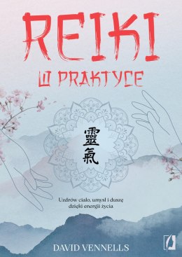 Reiki w praktyce. Uzdrów ciało, umysł i duszę dzięki energii życia