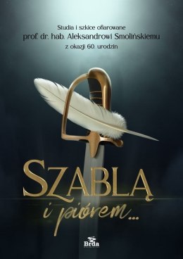 Szablą i piórem. Studia i szkice ofiarowane prof. dr. hab. Aleksandrowi Smolińskiemu z okazji 60. urodzin