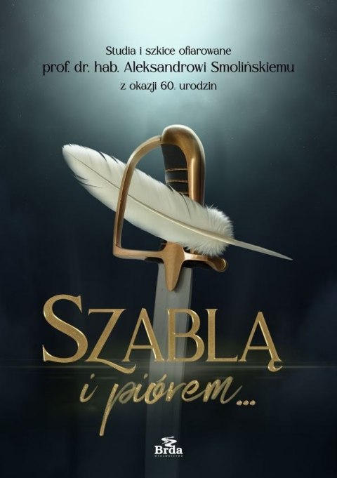 Szablą i piórem. Studia i szkice ofiarowane prof. dr. hab. Aleksandrowi Smolińskiemu z okazji 60. urodzin