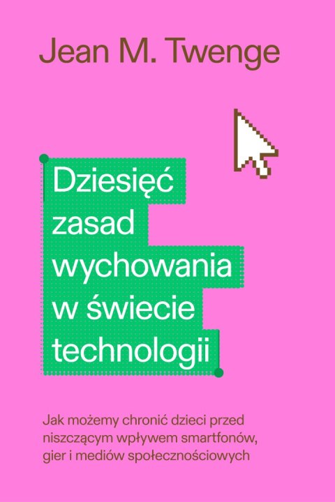 Dziesięć zasad wychowania w świecie technologii. Jak możemy chronić swoje dzieci przed niszczącym wpływem smartfonów, gier i med