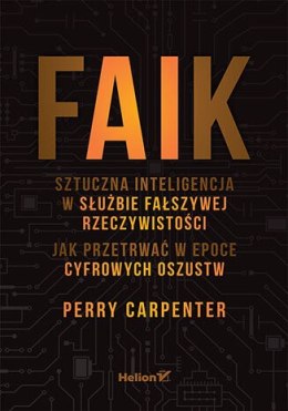 FAIK. Sztuczna inteligencja w służbie fałszywej rzeczywistości. Jak przetrwać w epoce cyfrowych oszustw