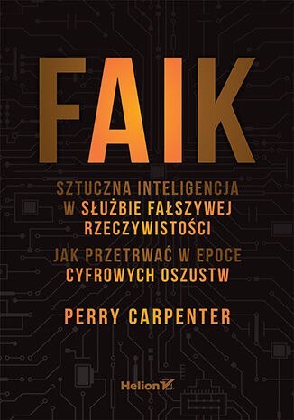 FAIK. Sztuczna inteligencja w służbie fałszywej rzeczywistości. Jak przetrwać w epoce cyfrowych oszustw