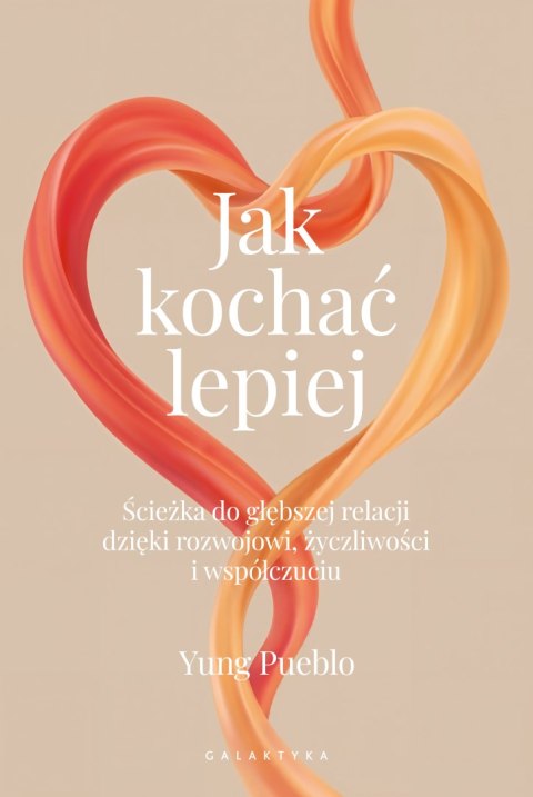 Jak kochać lepiej. Ścieżka do głębszej relacji dzięki rozwojowi, życzliwości i współczuciu