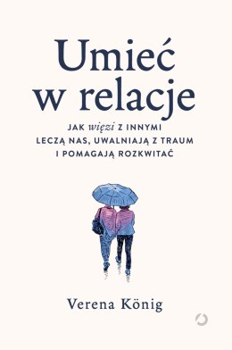 Umieć w relacje. Jak więzi z innymi leczą nas, uwalniają z traum i pomagają rozkwitać