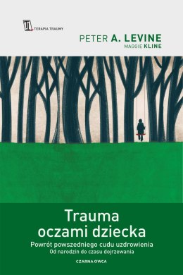 Trauma oczami dziecka. Powrót powszedniego cudu uzdrowienia od narodzin do czasu dojrzewania