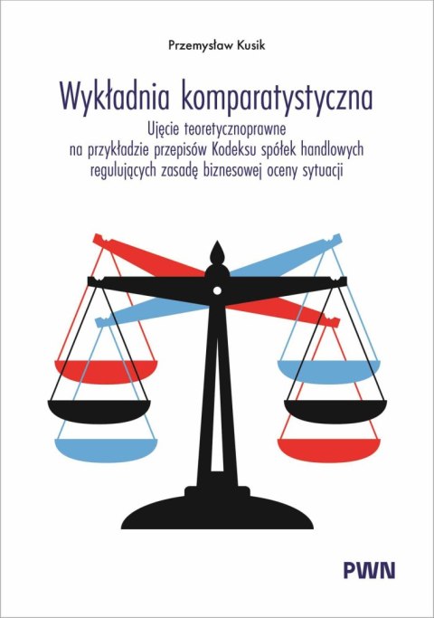 Wykładnia komparatystyczna. Ujęcie teoretycznoprawne na przykładzie przepisów Kodeksu spółek handlowych regulujących zasadę bizn