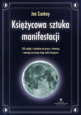 Księżycowa sztuka manifestacji. 120 zaklęć i rytuałów do pracy z intencją i energią na każdy etap cyklu Księżyca
