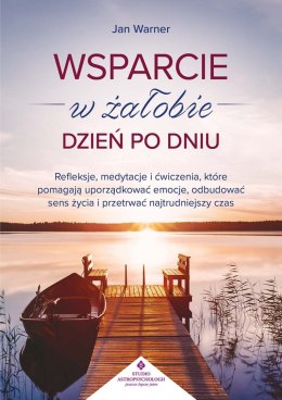 Wsparcie w żałobie dzień po dniu. Refleksje, medytacje i ćwiczenia, które pomagają uporządkować emocje, odbudować sens życia i p
